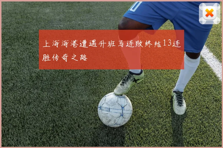 上海海港遭遇升班马连败终结13连胜传奇之路